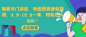 独家冷门项目，快团团资源包变现，9.9-19.9一单，轻松日入300＋【揭秘】-鱼梓小栈