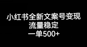 小红书全新文案号变现，流量稳定，一单收入500+-鱼梓小栈