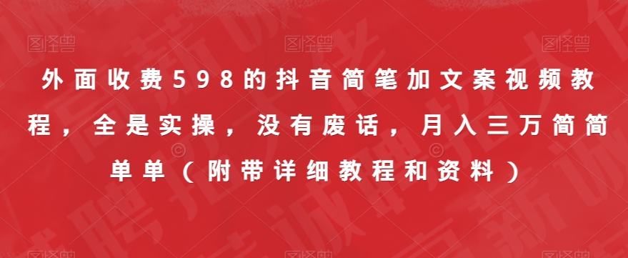 外面收费598的抖音简笔加文案视频教程，全是实操，没有废话，月入三万简简单单（附带详细教程和资料）-鱼梓小栈