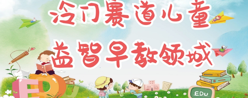 冷门儿童益智早教领域，制作简单超适合宝妈，轻松日入300+可矩阵-鱼梓小栈