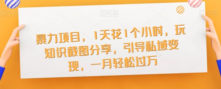 暴力项目，1天花1个小时，玩知识截图分享，引导私域变现，一月轻松过万【截图】-鱼梓小栈