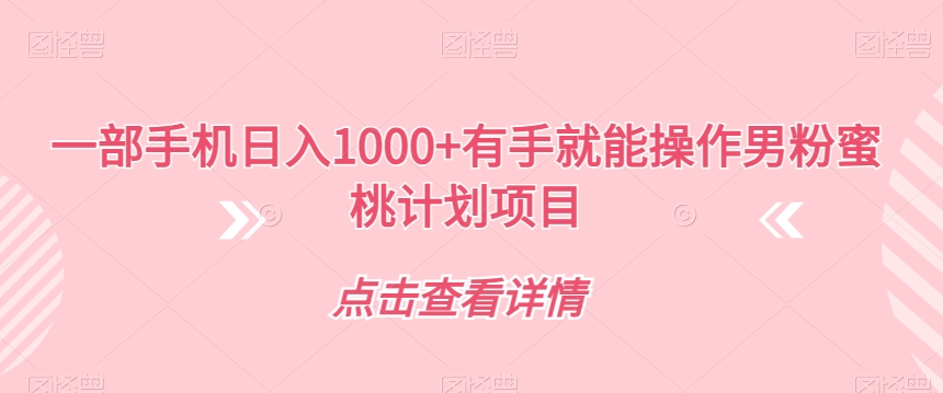 一部手机日入1000+有手就能操作男粉蜜桃计划项目【揭秘】-鱼梓小栈