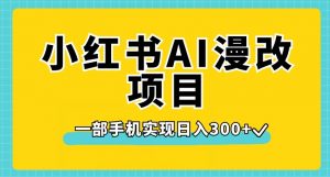 小红书AI漫改项目，一部手机实现日入300+【揭秘】-鱼梓小栈