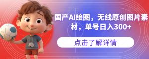 国产AI绘图，无线原创图片素材，单号日入300+【揭秘】-鱼梓小栈