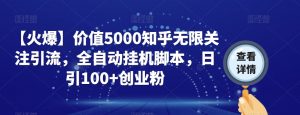 【火爆】价值5000知乎无限关注引流，全自动挂机脚本，日引100+创业粉-鱼梓小栈