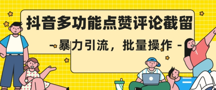 抖音多功能点赞评论截留，暴力引流，批量操作【揭秘】-鱼梓小栈