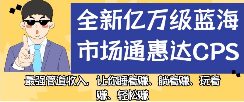 全新亿万级蓝海市场通惠达cps，最强管道收入，让你睡着赚、躺着赚、玩着赚、轻松赚【揭秘】-鱼梓小栈