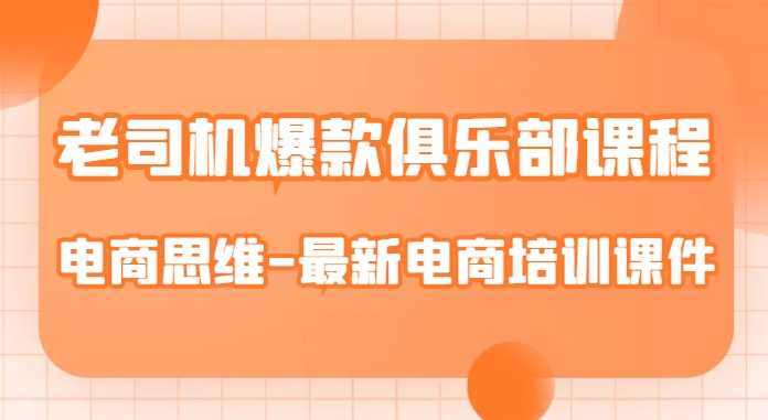 老司机爆款俱乐部课程-电商思维-最新电商培训课件-鱼梓小栈