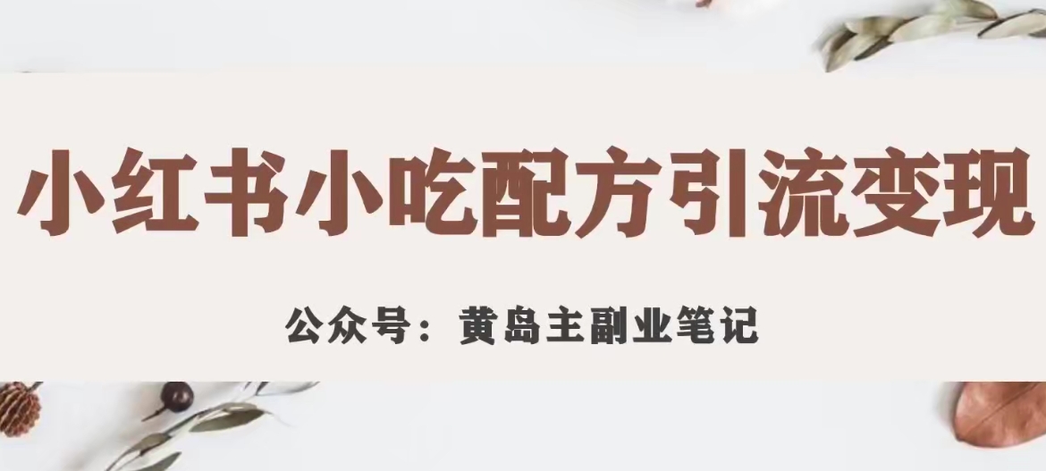 黄岛主·小红书小吃配方引流变现项目，花988买来拆解成视频版课程分享-鱼梓小栈