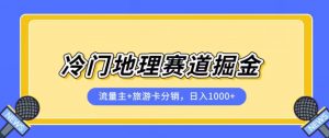 冷门地理赛道流量主+旅游卡分销全新课程，日入四位数，小白容易上手-鱼梓小栈