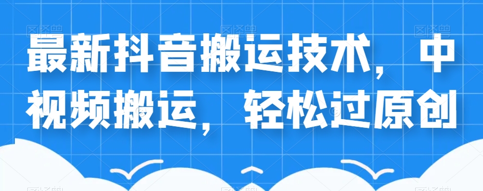 外卖598元的最新抖音搬运技术，中视频搬运，轻松过原创-鱼梓小栈