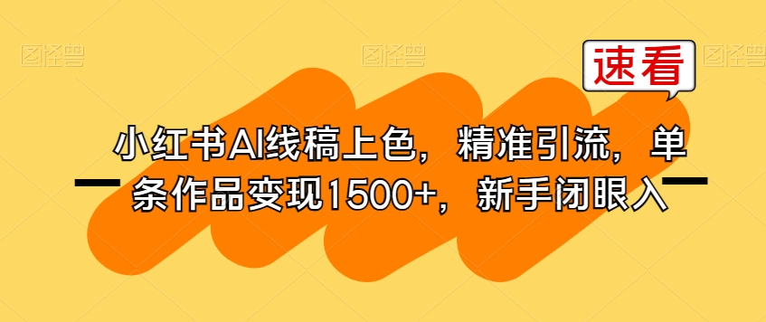小红书AI线稿上色，精准引流，单条作品变现1500+，新手闭眼入-鱼梓小栈