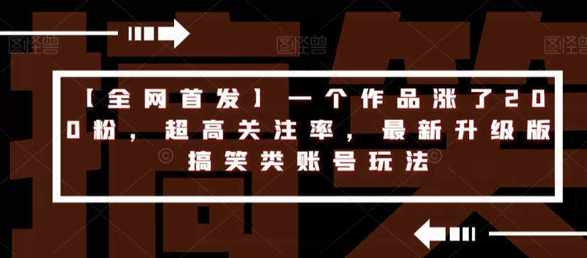 【全网首发】一个作品涨了200粉，超高关注率，最新升级版搞笑类账号玩法-鱼梓小栈