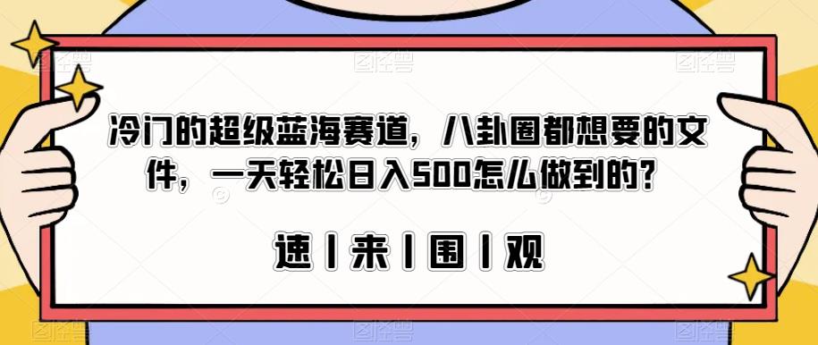 冷门的超级蓝海赛道，八卦圈都想要的文件，一天轻松日入500怎么做到的？【揭秘】-鱼梓小栈