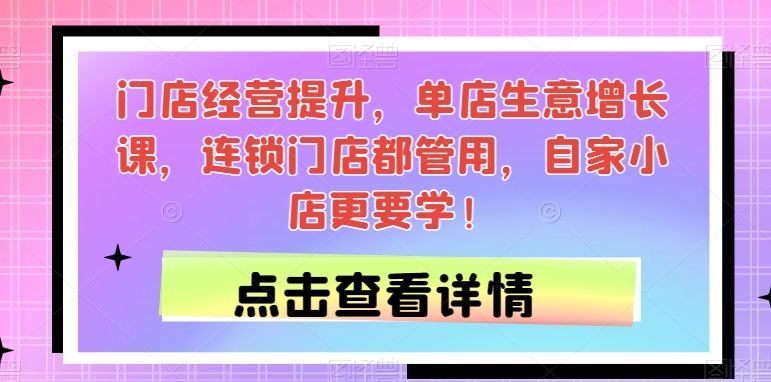 门店经营提升，单店生意增长课，连锁门店都管用，自家小店更要学！-鱼梓小栈