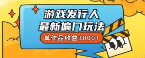 斥资8888学的游戏发行人最新偏门玩法，单作品收益3000+，新手很容易上手【揭秘】-鱼梓小栈