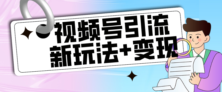 【玩法揭秘】视频号引流新玩法+变现思路，本玩法不限流不封号-鱼梓小栈