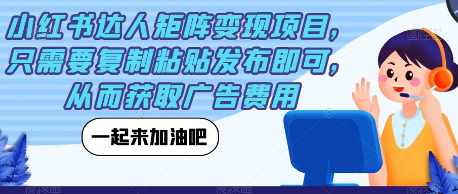 小红书达人矩阵变现项目，只需要复制粘贴发布即可，从而获取广告费用-鱼梓小栈