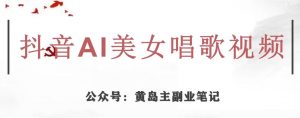 黄岛主·抖音AI美女唱歌视频项目，效果非常不错，涨粉更快-鱼梓小栈
