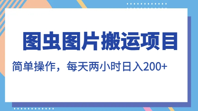 图虫图片搬运项目，简单操作，每天两小时，日入200+【揭秘】-鱼梓小栈