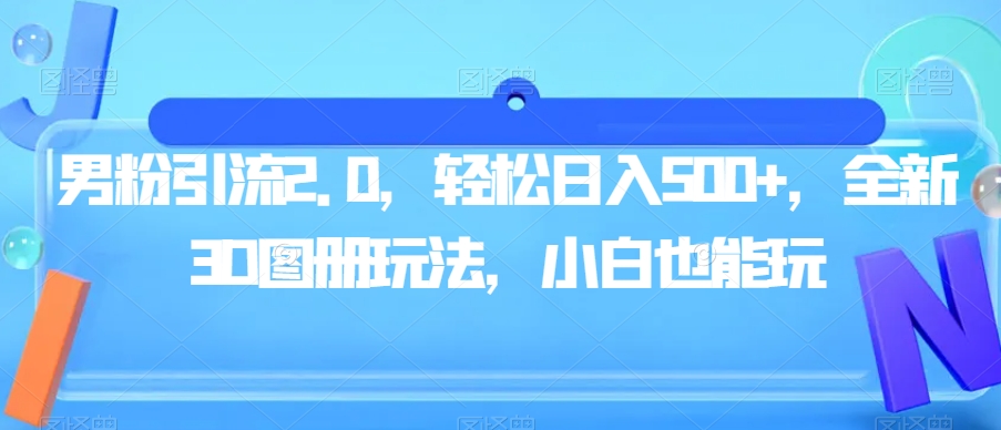 男粉引流2.0，轻松日入500+，全新3D图册玩法，小白也能玩【揭秘】-鱼梓小栈