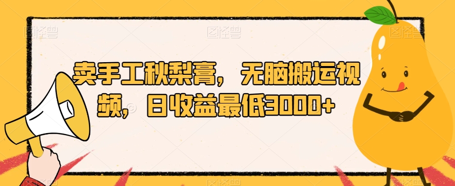 卖手工秋梨膏，无脑搬运视频，日收益最低3000+【揭秘】-鱼梓小栈