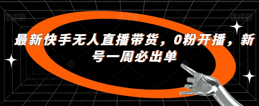 最新快手无人直播带货，0粉开播，新号一周必出单-鱼梓小栈