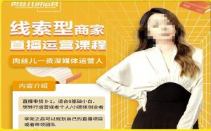 线索型商家小风车直播运营课程，留资直播间直播带货0-1手把手教学，操盘手助力从0-1轻松做-鱼梓小栈