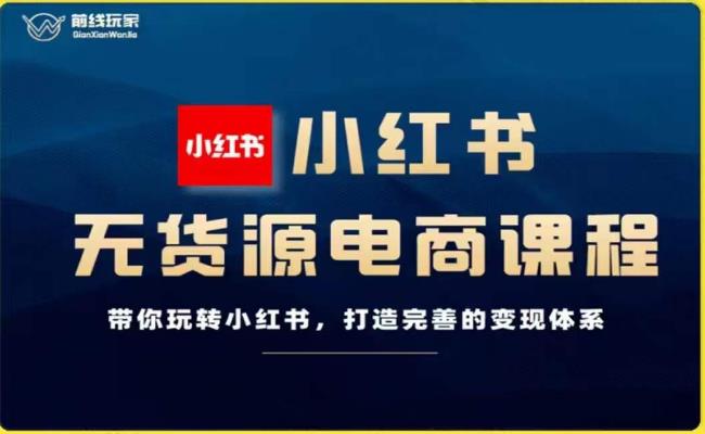 前线玩家-小红书无货源电商，带你玩转小红书，打造完善的变现体系-鱼梓小栈