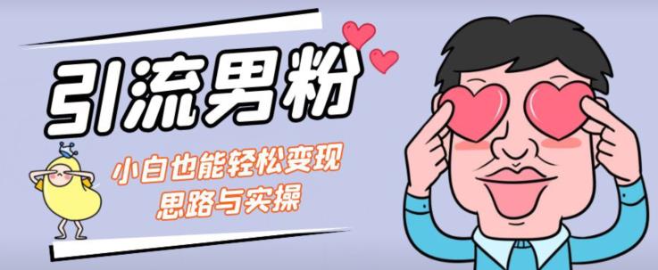 引流男粉+小白也能暴力变现的思路与实操【揭秘】-鱼梓小栈