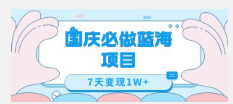 国庆必做蓝海项目7天变现1W+，无需投入任何资金-鱼梓小栈