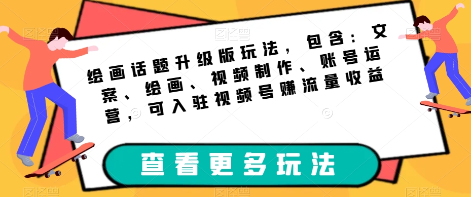 绘画话题升级版玩法，包含：文案、绘画、视频制作、账号运营，可入驻视频号赚流量收益-鱼梓小栈