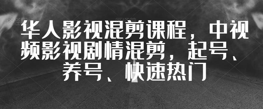 华人影视混剪课程，中视频影视剧情混剪，起号、养号、快速热门-鱼梓小栈