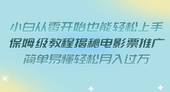小白从零开始也能轻松上手，保姆级教程揭秘电影票推广，简单易懂轻松月入过万【揭秘】-鱼梓小栈
