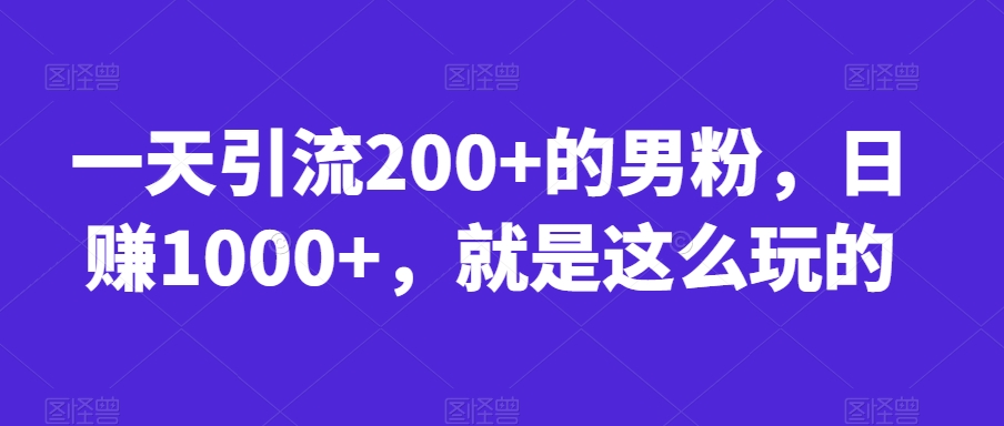 一天引流200+的男粉，日赚1000+，就是这么玩的【揭秘】-鱼梓小栈