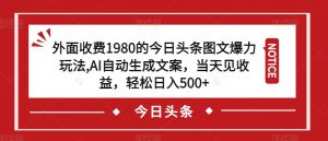 外面收费1980的今日头条图文爆力玩法，AI自动生成文案，当天见收益，轻松日入500+【揭秘】-鱼梓小栈