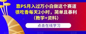 靠PS月入过万小白做这个赛道很吃香每天2小时，简单且暴利（教学+资料）-鱼梓小栈