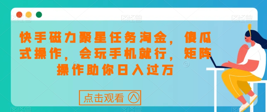 快手磁力聚星任务淘金，傻瓜式操作，会玩手机就行，矩阵操作助你日入过万-鱼梓小栈