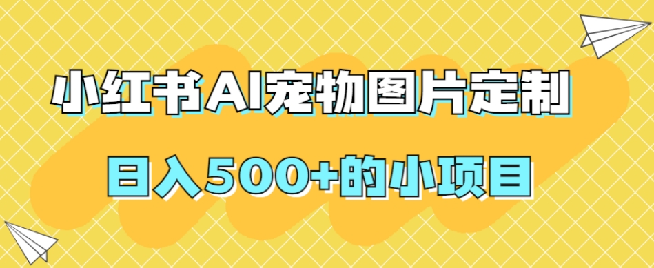 小红书AI宠物图片定制，日入500+的小项目-鱼梓小栈