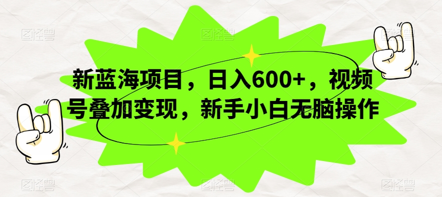 新蓝海项目，日入600+，视频号叠加变现，新手小白无脑操作【揭秘】-鱼梓小栈