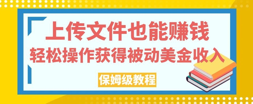 上传文件也能赚钱，轻松操作获得被动美金收入，保姆级教程【揭秘】-鱼梓小栈