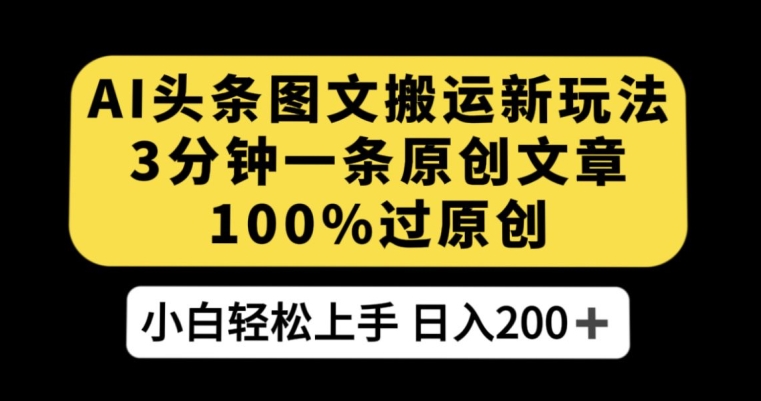 AI头条图文搬运新玩法，3分钟一条原创文章，100%过原创轻松日入200+【揭秘】-鱼梓小栈