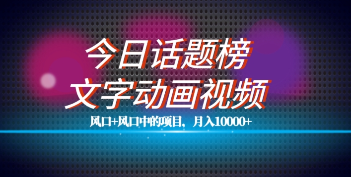 最新今日话题+文字动画视频风口项目教程，单条作品百万流量，月入10000+【揭秘】-鱼梓小栈