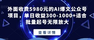 外面收费5980元的AI爆文公众号项目，单日收益300-1000+适合批量起号无限放大【揭秘】-鱼梓小栈
