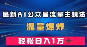 最新AI公众号流量主玩法，流量爆炸，轻松月入一万＋【揭秘】-鱼梓小栈