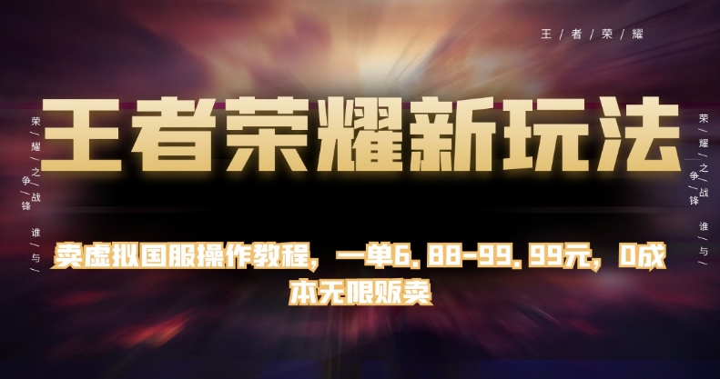 王者荣耀新玩法，卖虚拟国服操作教程，一单6.88-99.99元，0成本无限贩卖【揭秘】-鱼梓小栈