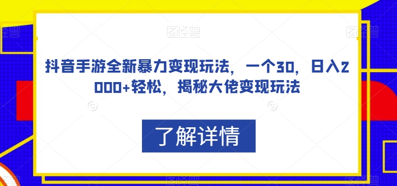 抖音手游全新暴力变现玩法，一个30，日入2000+轻松，揭秘大佬变现玩法【揭秘】-鱼梓小栈