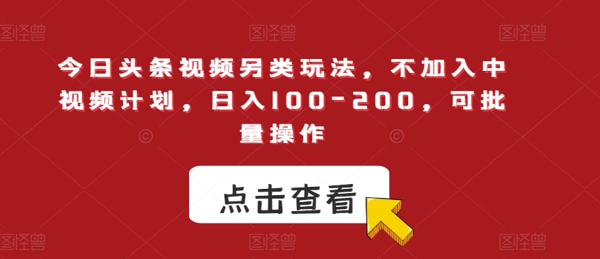 今日头条视频另类玩法，不加入中视频计划，日入100-200，可批量操作【揭秘】-鱼梓小栈