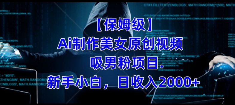 【保姆级】制作Ai美女原创视频+吸男粉项目，小白日收入2000+-鱼梓小栈