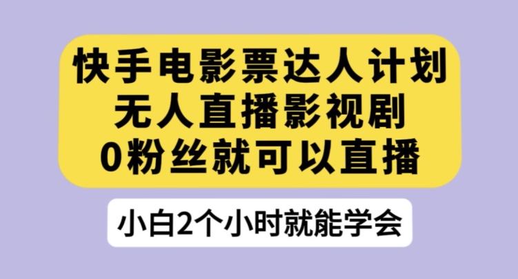 快手电影票达人计划，无人直播影视剧，0粉丝就可以直播【揭秘】-鱼梓小栈